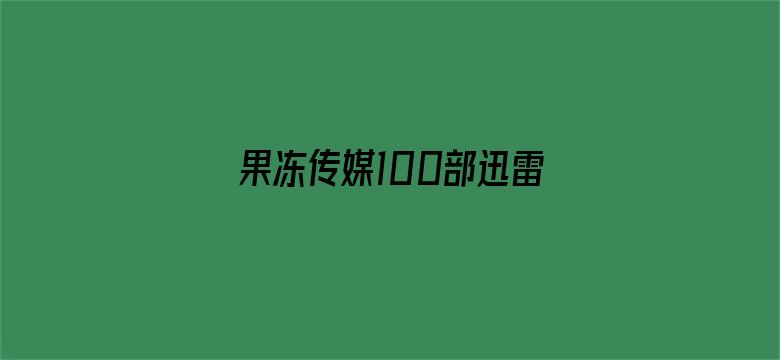 >果冻传媒100部迅雷下载横幅海报图